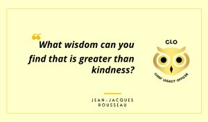 What wisdom can you find that is greater than kindness? Jean-Jacques Rousseau