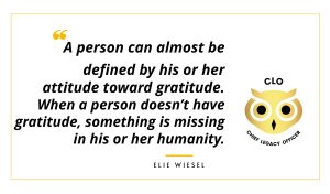 A person can almost be defined by his or her attitude toward gratitude. When a person doesn’t have gratitude, something is missing in his or her humanity. ELIE WIESEL