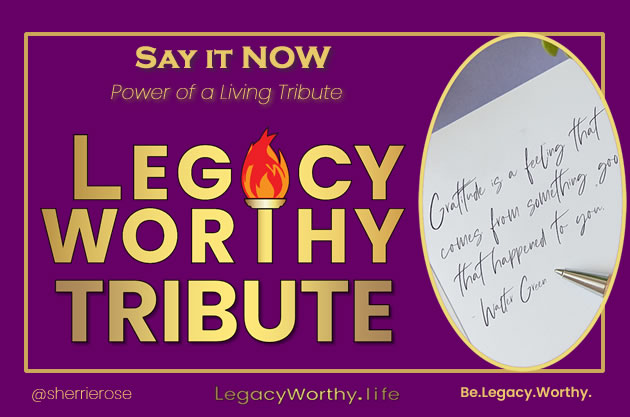Legacy Worthy-Tribute-Say-it-Now