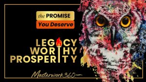 legacy-worthy-prosperity-the promise-you-deserve Masterwork360.com