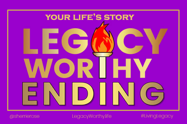 Legacy Worthy Ending Living Legacy LegacyWorthy.Life