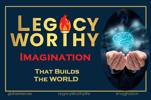 Legacy-Worthy-Imagination- That Builds the World
